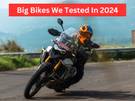 Big Bikes We Have Tested In 2024: From Super Capable ADVs To Insane Naked Streetfighters