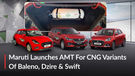 Maruti Finally Launches AMT for Dzire, Baleno, Swift S-CNG! Now Worry Lesser In Traffic