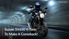 Suzuki To Bring Back The SV650 V-Twin Roadster Soon!